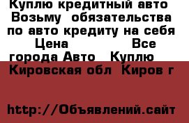 Куплю кредитный авто. Возьму  обязательства по авто кредиту на себя › Цена ­ 700 000 - Все города Авто » Куплю   . Кировская обл.,Киров г.